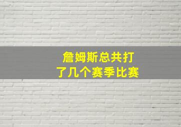 詹姆斯总共打了几个赛季比赛