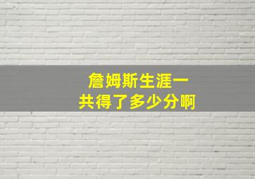 詹姆斯生涯一共得了多少分啊