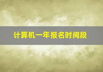 计算机一年报名时间段