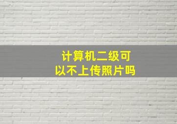 计算机二级可以不上传照片吗