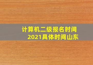 计算机二级报名时间2021具体时间山东