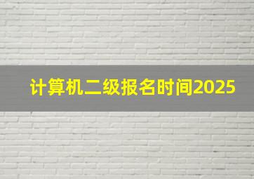 计算机二级报名时间2025