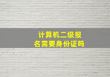 计算机二级报名需要身份证吗