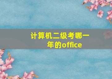 计算机二级考哪一年的office