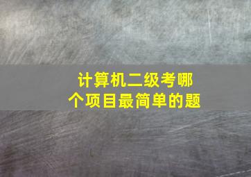 计算机二级考哪个项目最简单的题