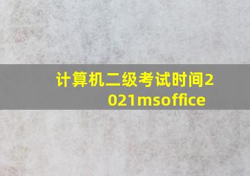 计算机二级考试时间2021msoffice