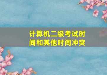 计算机二级考试时间和其他时间冲突