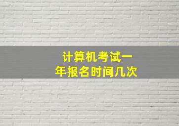 计算机考试一年报名时间几次