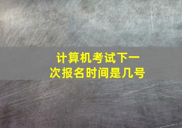 计算机考试下一次报名时间是几号