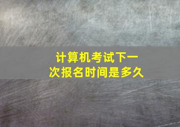 计算机考试下一次报名时间是多久