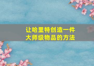 让哈里特创造一件大师级物品的方法