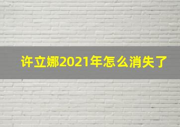 许立娜2021年怎么消失了