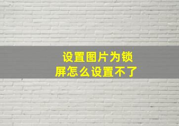 设置图片为锁屏怎么设置不了