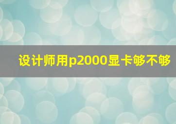 设计师用p2000显卡够不够