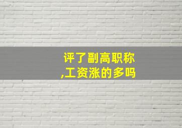 评了副高职称,工资涨的多吗