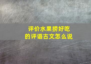 评价水果捞好吃的评语古文怎么说