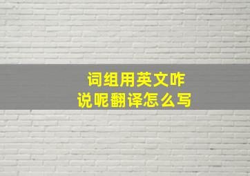 词组用英文咋说呢翻译怎么写