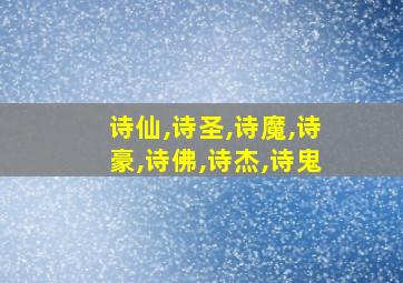 诗仙,诗圣,诗魔,诗豪,诗佛,诗杰,诗鬼