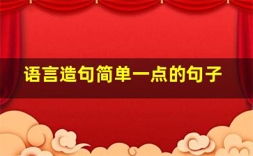 语言造句简单一点的句子