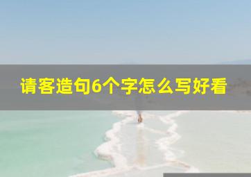 请客造句6个字怎么写好看