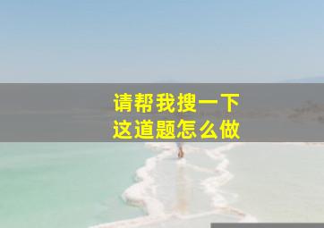 请帮我搜一下这道题怎么做