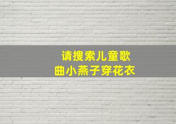 请搜索儿童歌曲小燕子穿花衣