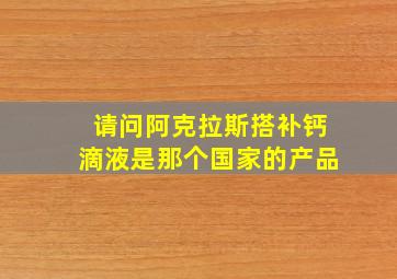 请问阿克拉斯搭补钙滴液是那个国家的产品