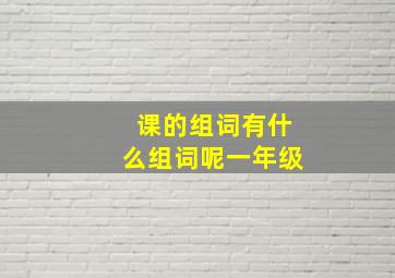 课的组词有什么组词呢一年级