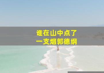 谁在山中点了一支烟郭德纲