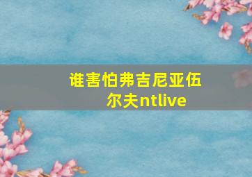 谁害怕弗吉尼亚伍尔夫ntlive