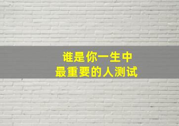 谁是你一生中最重要的人测试