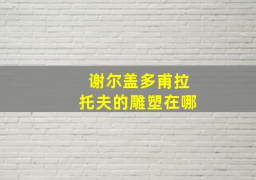 谢尔盖多甫拉托夫的雕塑在哪