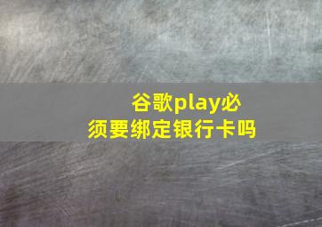 谷歌play必须要绑定银行卡吗