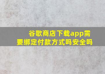 谷歌商店下载app需要绑定付款方式吗安全吗