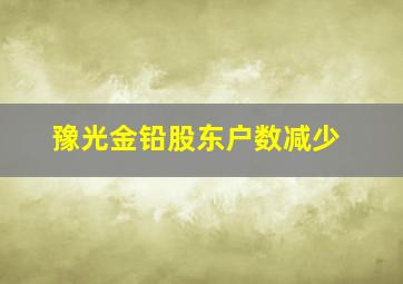 豫光金铅股东户数减少