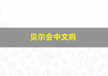 贝尔会中文吗