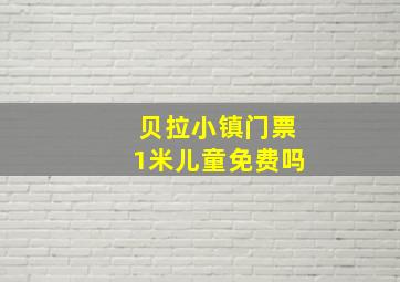 贝拉小镇门票1米儿童免费吗