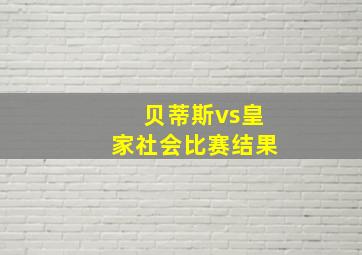 贝蒂斯vs皇家社会比赛结果