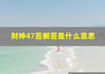 财神47签解签是什么意思