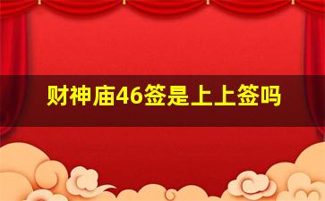 财神庙46签是上上签吗