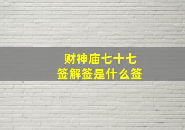 财神庙七十七签解签是什么签