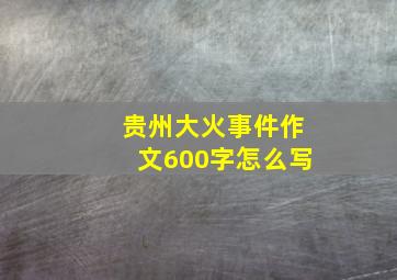 贵州大火事件作文600字怎么写