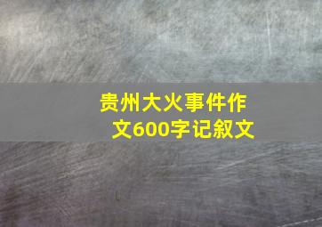 贵州大火事件作文600字记叙文