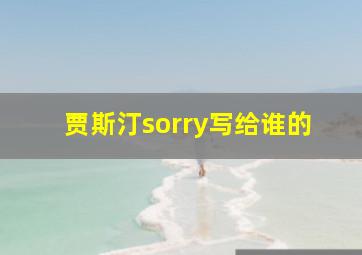 贾斯汀sorry写给谁的