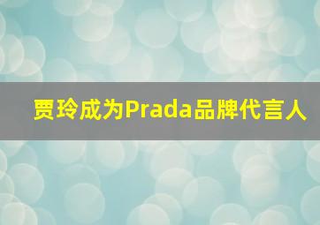 贾玲成为Prada品牌代言人