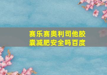 赛乐赛奥利司他胶囊减肥安全吗百度