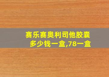 赛乐赛奥利司他胶囊多少钱一盒,78一盒