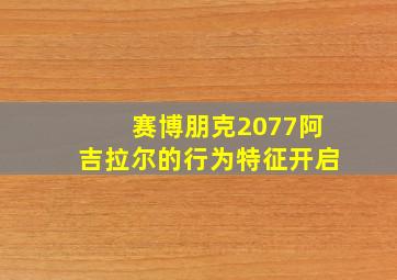 赛博朋克2077阿吉拉尔的行为特征开启