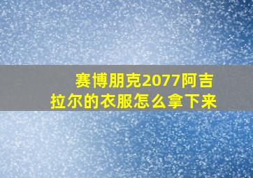 赛博朋克2077阿吉拉尔的衣服怎么拿下来