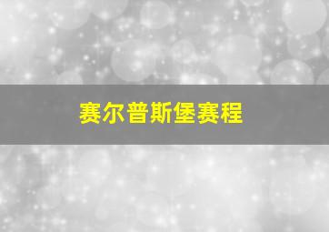 赛尔普斯堡赛程